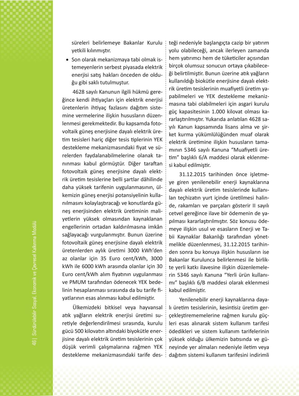 4628 sayılı Kanunun ilgili hükmü gereğince kendi ihtiyaçları için elektrik enerjisi üretenlerin ihtiyaç fazlasını dağıtım sistemine vermelerine ilişkin hususların düzenlenmesi gerekmektedir.