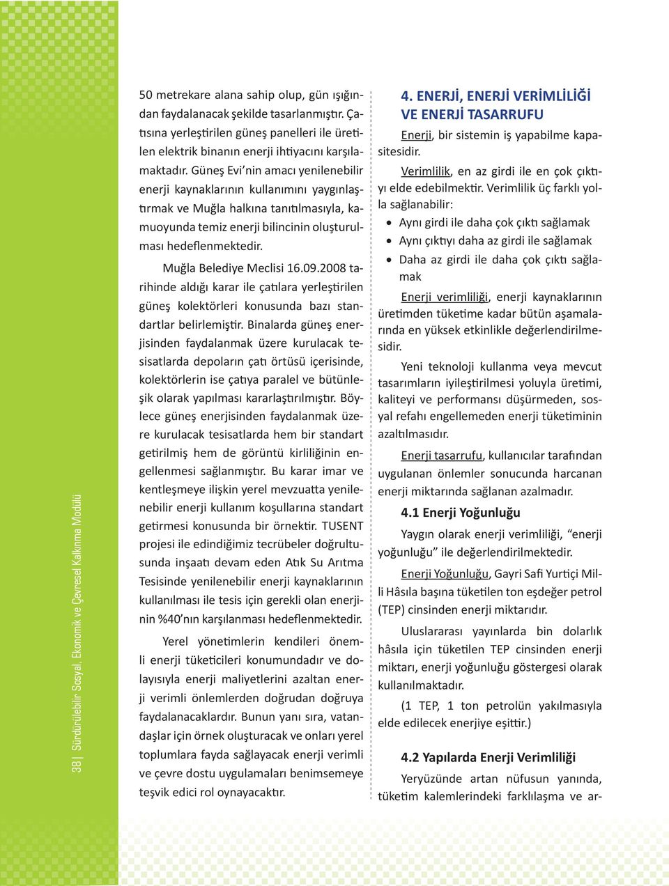 Güneş Evi nin amacı yenilenebilir enerji kaynaklarının kullanımını yaygınlaştırmak ve Muğla halkına tanıtılmasıyla, kamuoyunda temiz enerji bilincinin oluşturulması hedeflenmektedir.