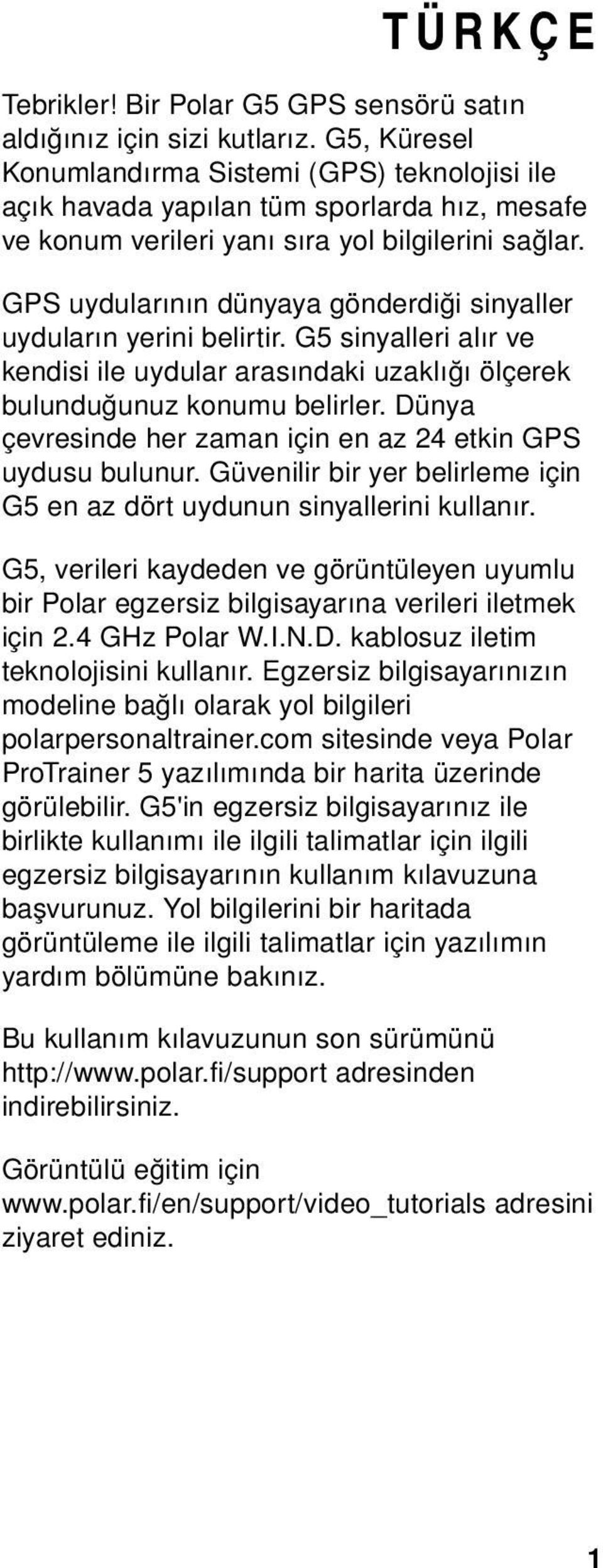 GPS uydularının dünyaya gönderdiği sinyaller uyduların yerini belirtir. G5 sinyalleri alır ve kendisi ile uydular arasındaki uzaklığı ölçerek bulunduğunuz konumu belirler.