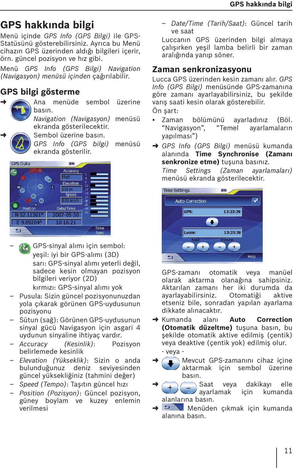 GPS bilgi gösterme Ana menüde sembol üzerine Navigation (Navigasyon) menüsü Sembol üzerine GPS Info (GPS bilgi) menüsü ekranda gösterilir.