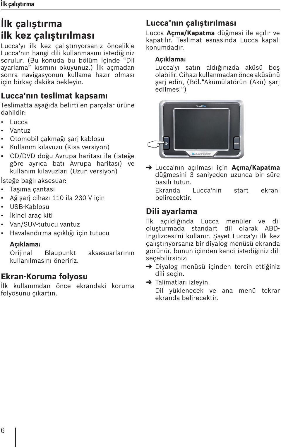 Lucca'nın teslimat kapsamı Teslimatta aşağıda belirtilen parçalar ürüne dahildir: Lucca Vantuz Otomobil çakmağı şarj kablosu Kullanım kılavuzu (Kısa versiyon) CD/DVD doğu Avrupa haritası ile (isteğe