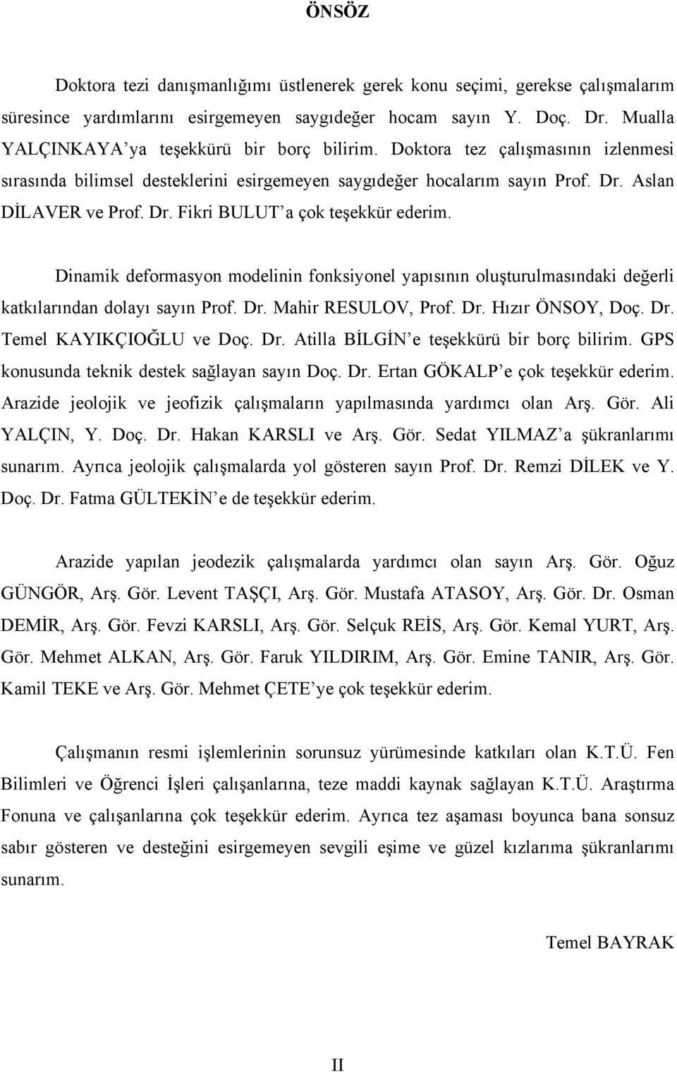 Dinami deformasyon modelinin fonsiyonel yapısının oluşturulmasındai değerli atılarından dolayı sayın Prof. Dr. Mahir RESULOV, Prof. Dr. Hızır ÖNSOY, Doç. Dr. Temel KAYIKÇIOĞLU ve Doç. Dr. Atilla BİLGİN e teşeürü bir borç bilirim.