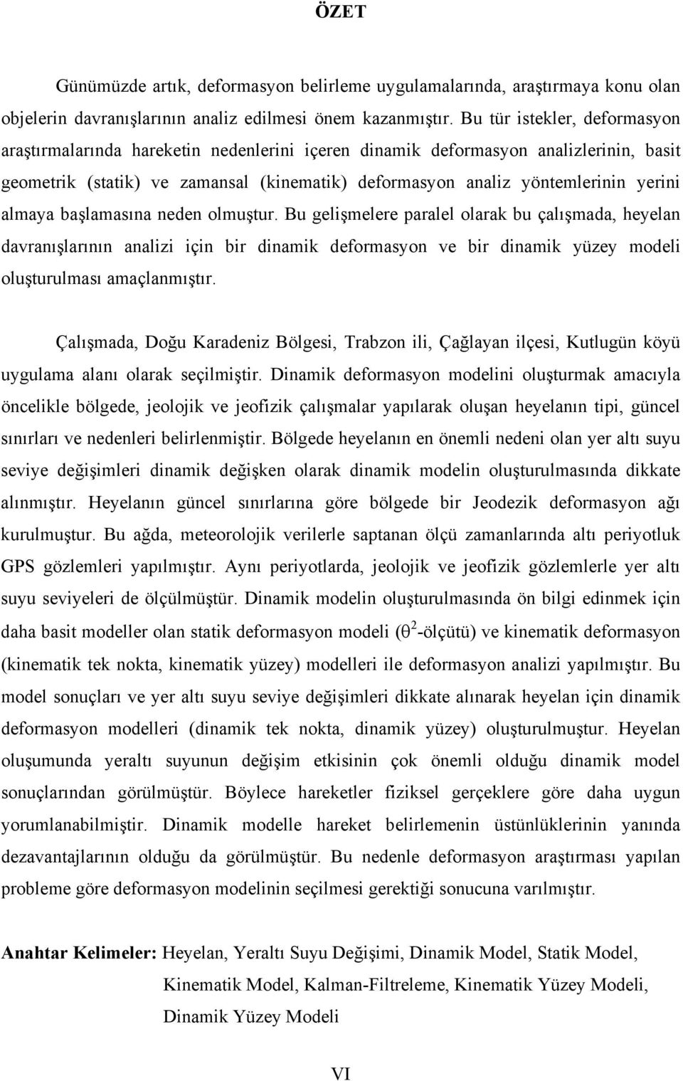 başlamasına neden olmuştur. Bu gelişmelere paralel olara bu çalışmada, heyelan davranışlarının analizi için bir dinami deformasyon ve bir dinami yüzey modeli oluşturulması amaçlanmıştır.