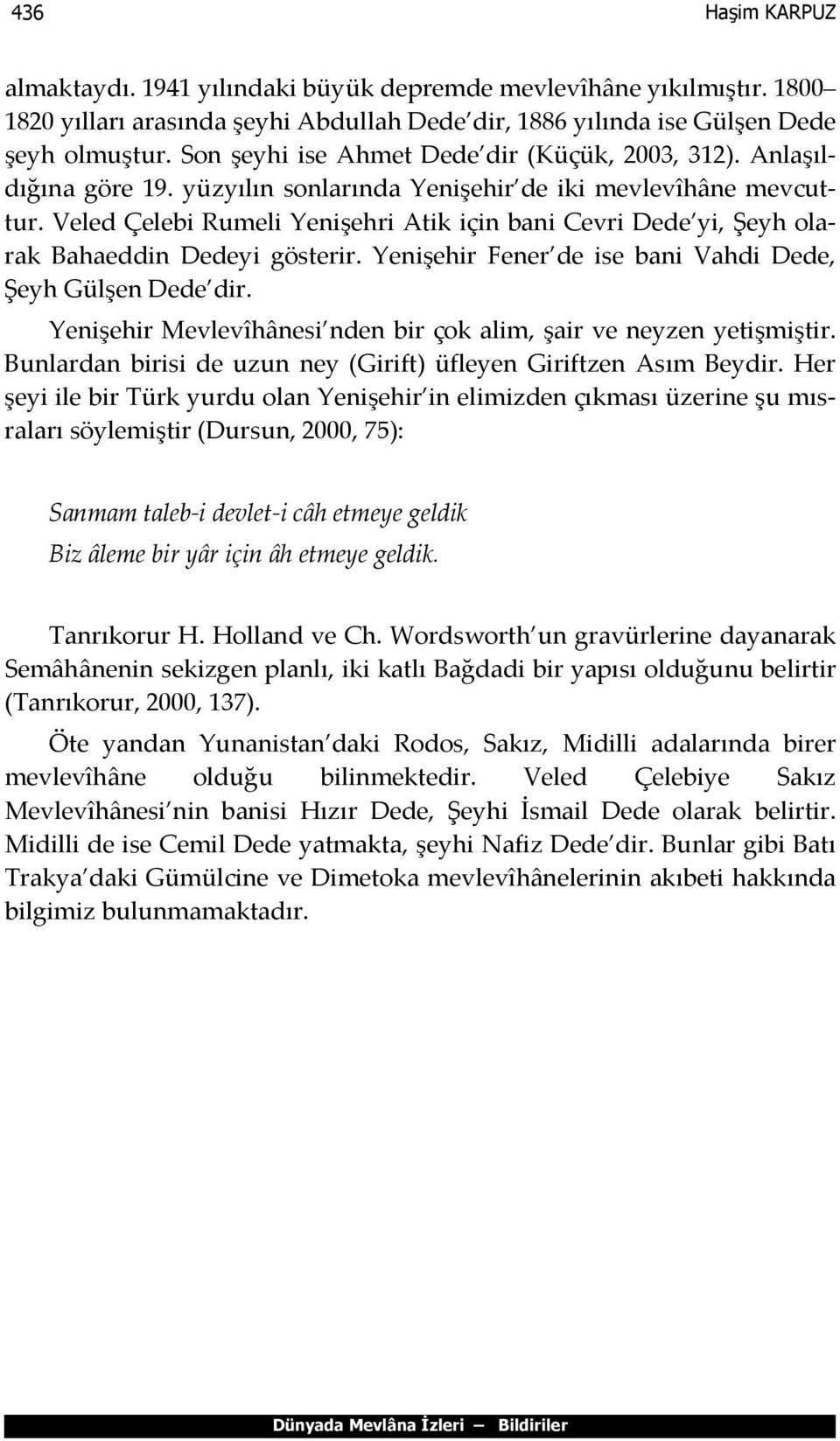 Veled Çelebi Rumeli Yenişehri Atik için bani Cevri Dede yi, Şeyh olarak Bahaeddin Dedeyi gösterir. Yenişehir Fener de ise bani Vahdi Dede, Şeyh Gülşen Dede dir.