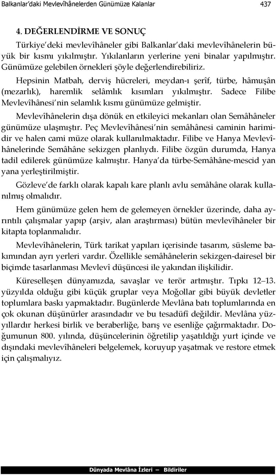 Hepsinin Matbah, derviş hücreleri, meydan-ı şerîf, türbe, hâmuşân (mezarlık), haremlik selâmlık kısımları yıkılmıştır. Sadece Filibe Mevlevîhânesi nin selamlık kısmı günümüze gelmiştir.