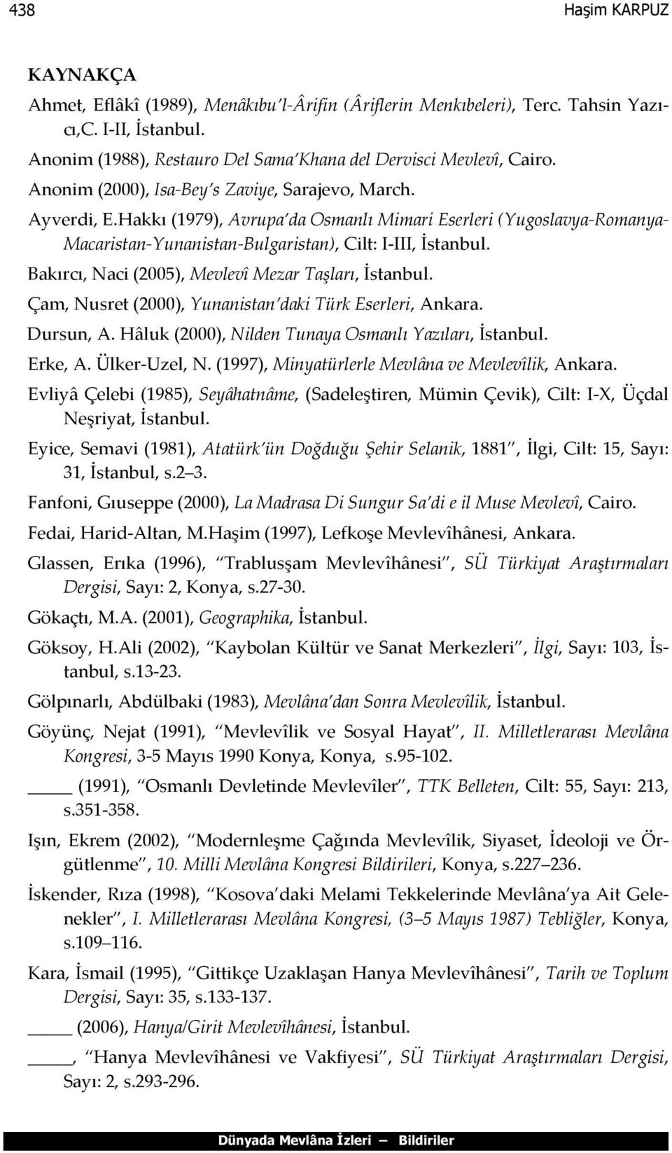 Bakırcı, Naci (2005), Mevlevî Mezar Taşları, İstanbul. Çam, Nusret (2000), Yunanistan daki Türk Eserleri, Ankara. Dursun, A. Hâluk (2000), Nilden Tunaya Osmanlı Yazıları, İstanbul. Erke, A.
