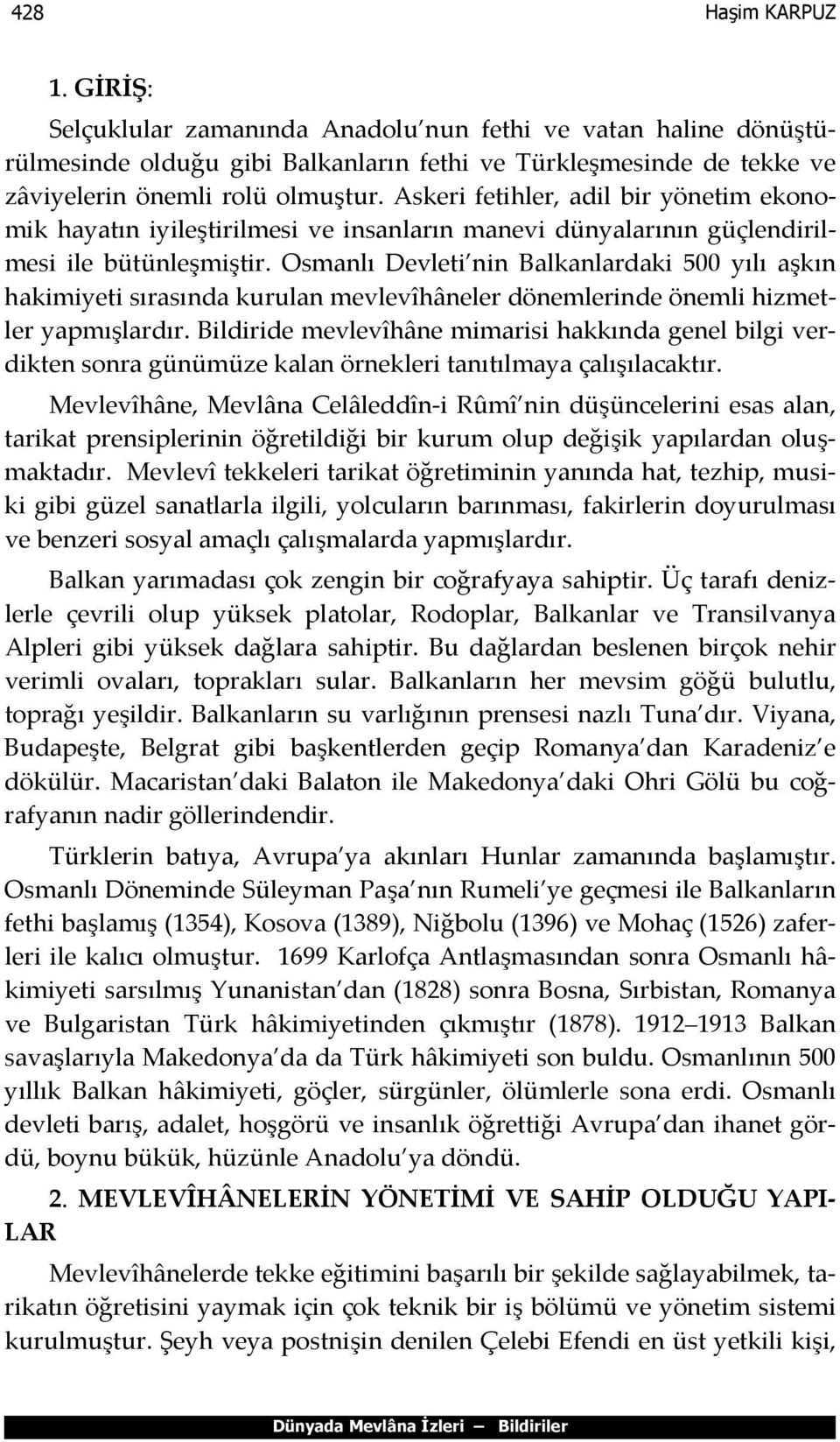 Osmanlı Devleti nin Balkanlardaki 500 yılı aşkın hakimiyeti sırasında kurulan mevlevîhâneler dönemlerinde önemli hizmetler yapmışlardır.