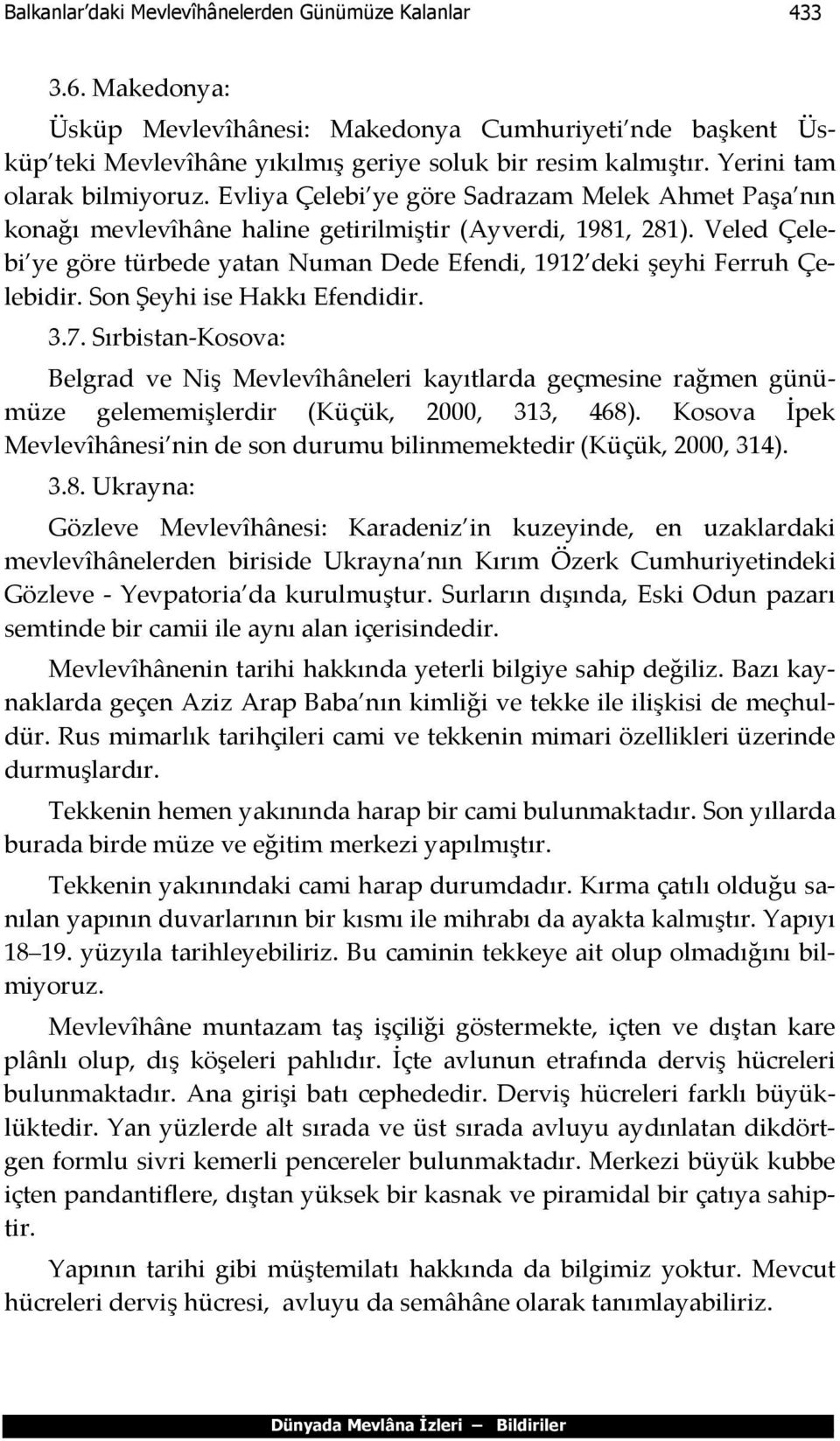 Veled Çelebi ye göre türbede yatan Numan Dede Efendi, 1912 deki şeyhi Ferruh Çelebidir. Son Şeyhi ise Hakkı Efendidir. 3.7.