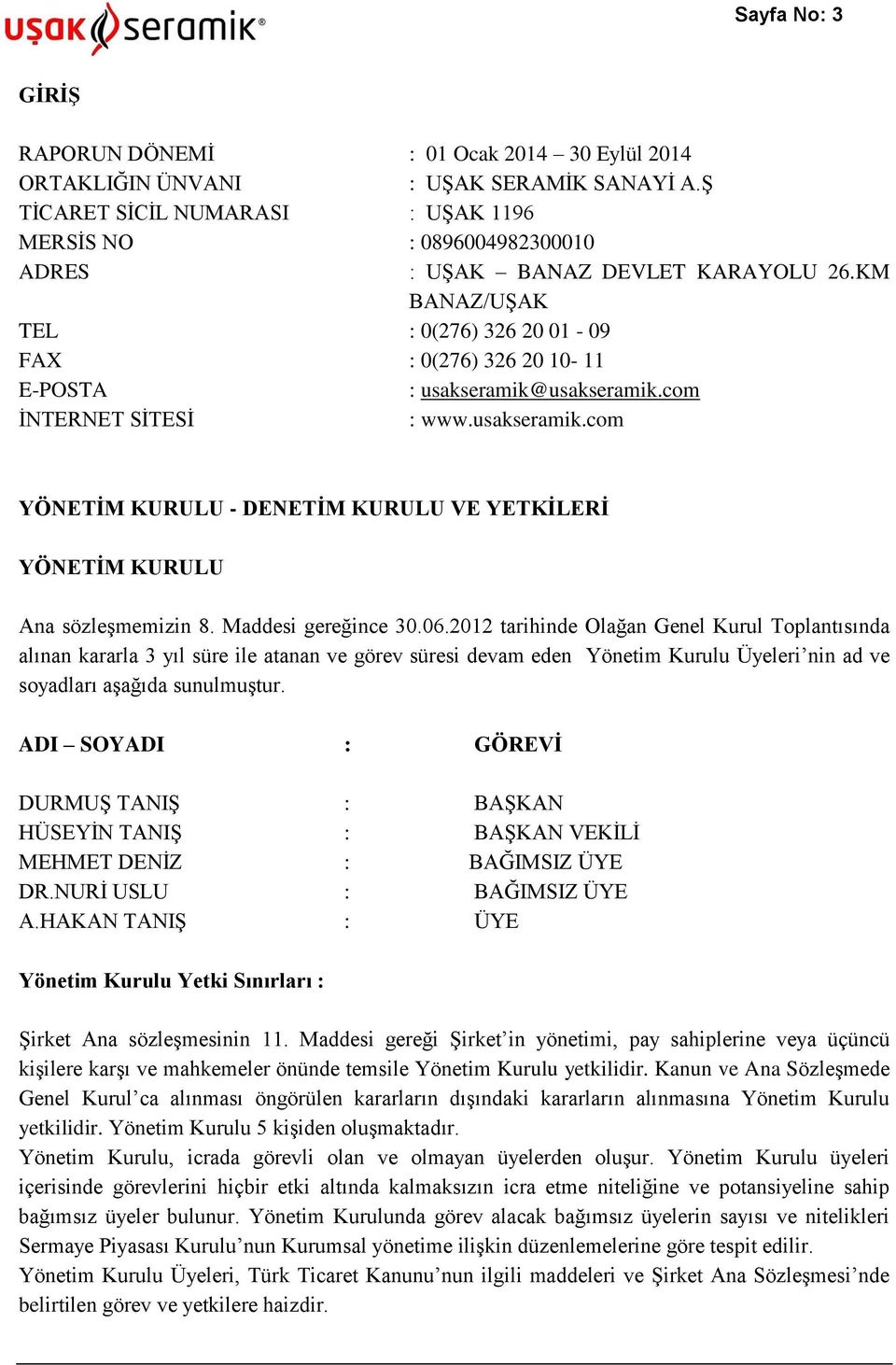 KM BANAZ/UŞAK TEL : 0(276) 326 20 01-09 FAX : 0(276) 326 20 10-11 E-POSTA : usakseramik@usakseramik.com İNTERNET SİTESİ : www.usakseramik.com YÖNETİM KURULU - DENETİM KURULU VE YETKİLERİ YÖNETİM KURULU Ana sözleşmemizin 8.