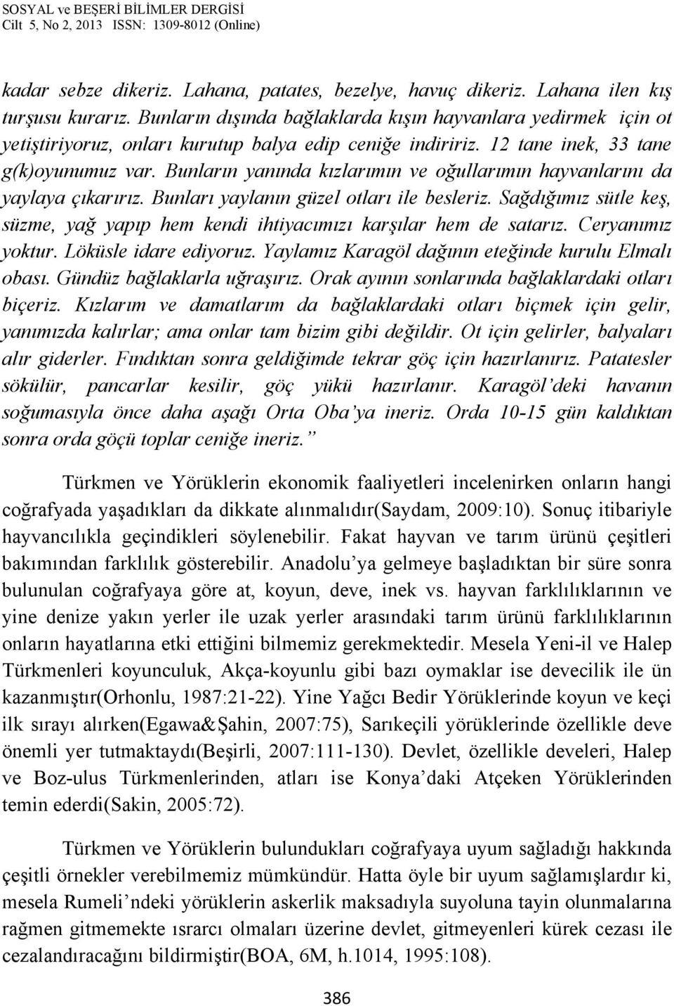 Bunların yanında kızlarımın ve oğullarımın hayvanlarını da yaylaya çıkarırız. Bunları yaylanın güzel otları ile besleriz.