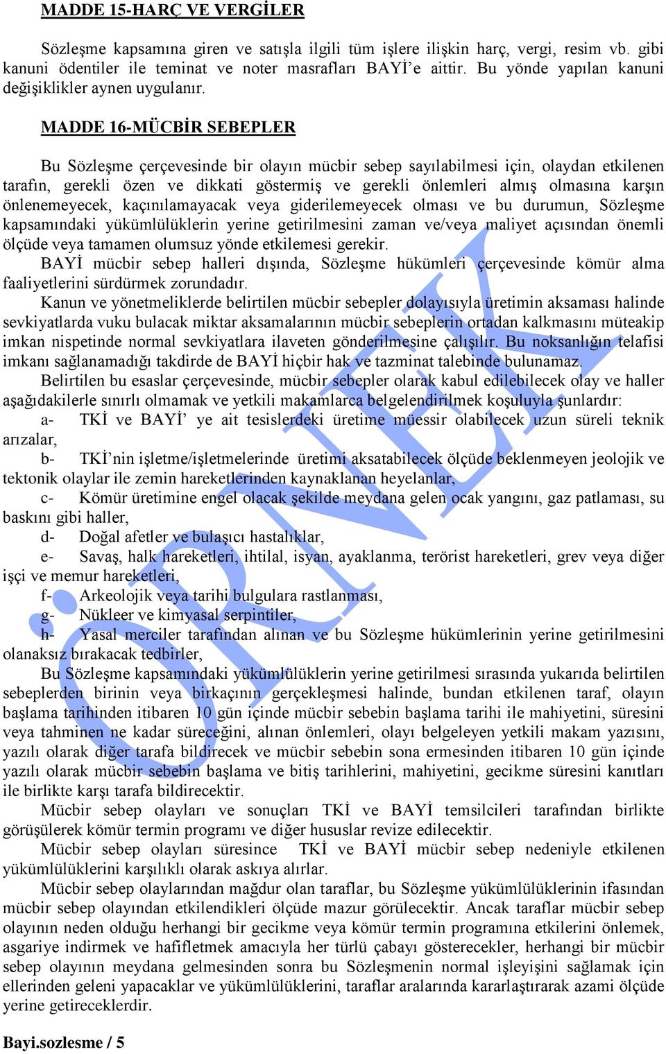 MADDE 16-MÜCBİR SEBEPLER Bu Sözleşme çerçevesinde bir olayın mücbir sebep sayılabilmesi için, olaydan etkilenen tarafın, gerekli özen ve dikkati göstermiş ve gerekli önlemleri almış olmasına karşın