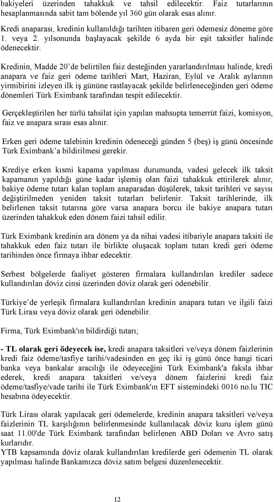 Kredinin, Madde 20 de belirtilen faiz desteğinden yararlandırılması halinde, kredi anapara ve faiz geri ödeme tarihleri Mart, Haziran, Eylül ve Aralık aylarının yirmibirini izleyen ilk iş gününe