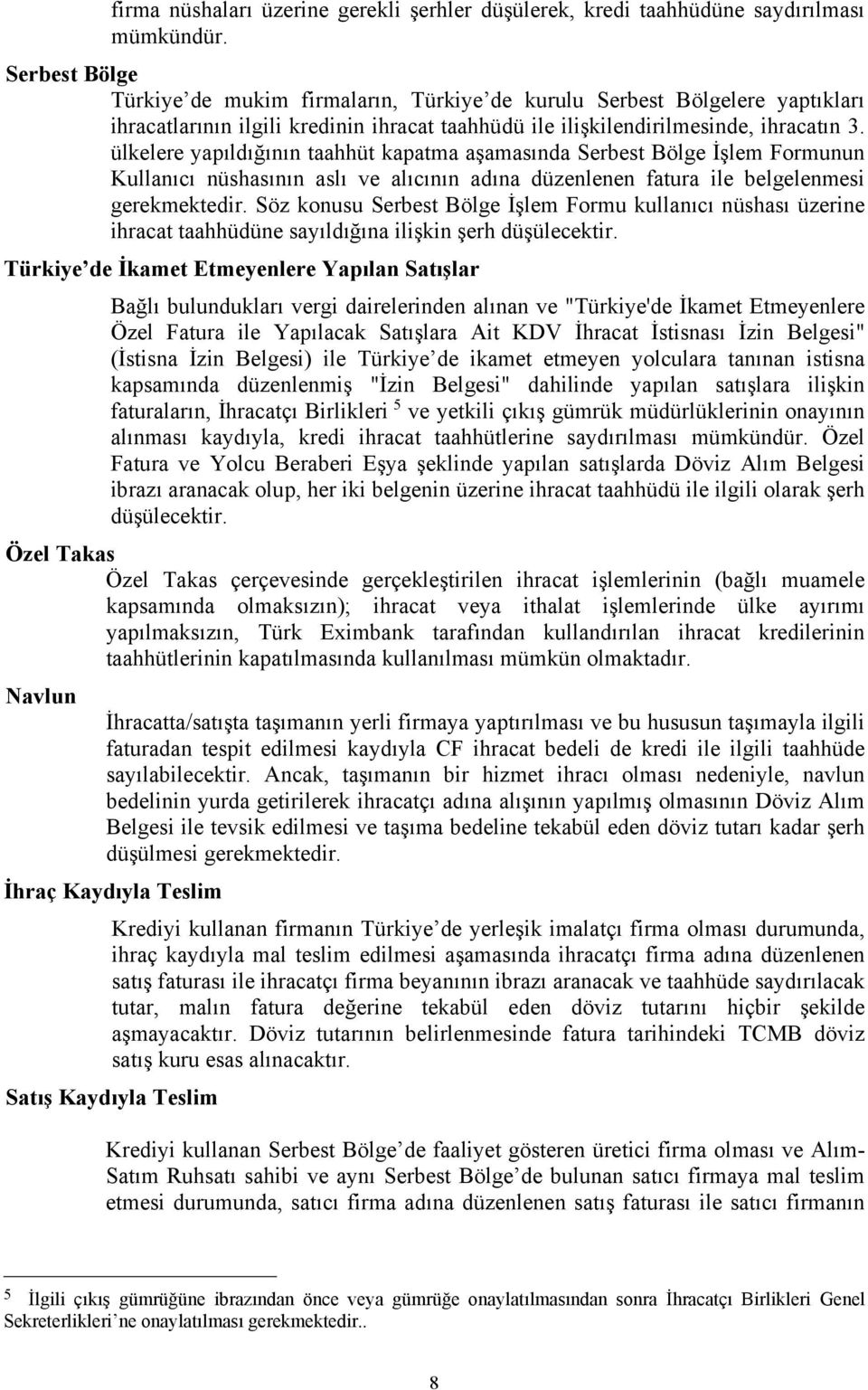 ülkelere yapıldığının taahhüt kapatma aşamasında Serbest Bölge İşlem Formunun Kullanıcı nüshasının aslı ve alıcının adına düzenlenen fatura ile belgelenmesi gerekmektedir.