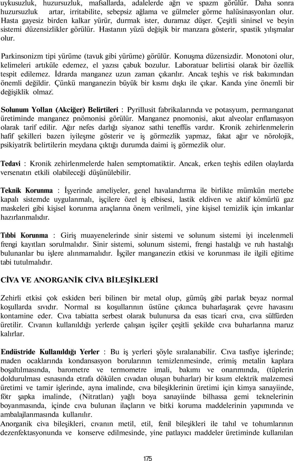 Parkinsonizm tipi yürüme (tavuk gibi yürüme) görülür. Konuşma düzensizdir. Monotoni olur, kelimeleri artıküle edemez, el yazısı çabuk bozulur. Laboratuar belirtisi olarak bir özellik tespit edilemez.