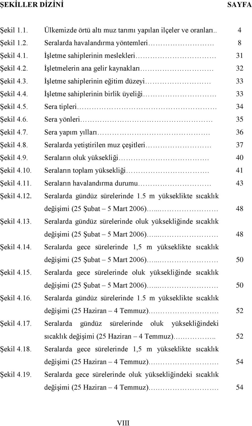 Seralarda yetiştirilen muz çeşitleri 37 Şekil 4.9. Seraların oluk yüksekliği. 40 Şekil 4.10. Seraların toplam yüksekliği. 41 Şekil 4.11. Seraların havalandırma durumu 43 Şekil 4.12.