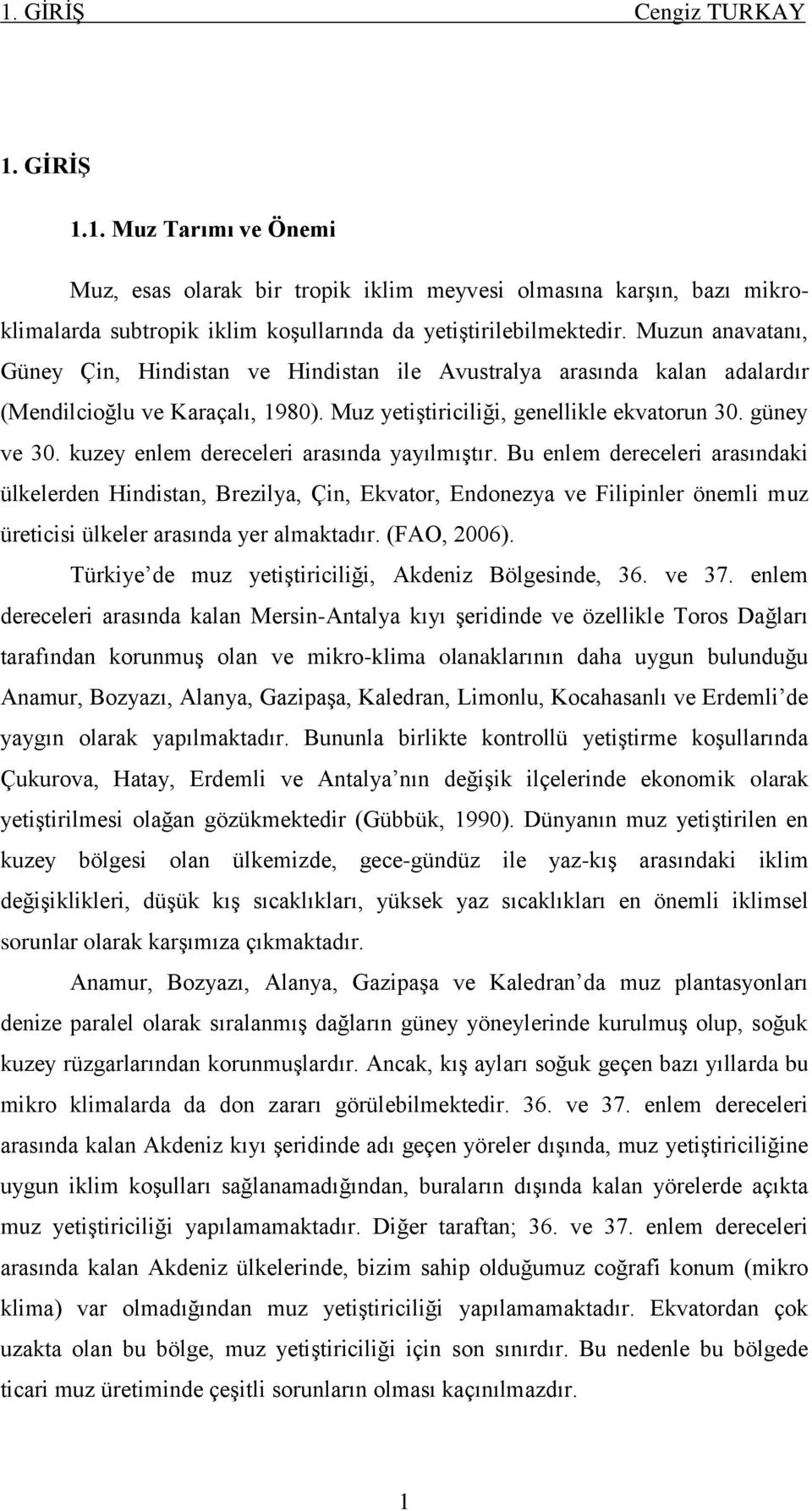 kuzey enlem dereceleri arasında yayılmıģtır. Bu enlem dereceleri arasındaki ülkelerden Hindistan, Brezilya, Çin, Ekvator, Endonezya ve Filipinler önemli muz üreticisi ülkeler arasında yer almaktadır.