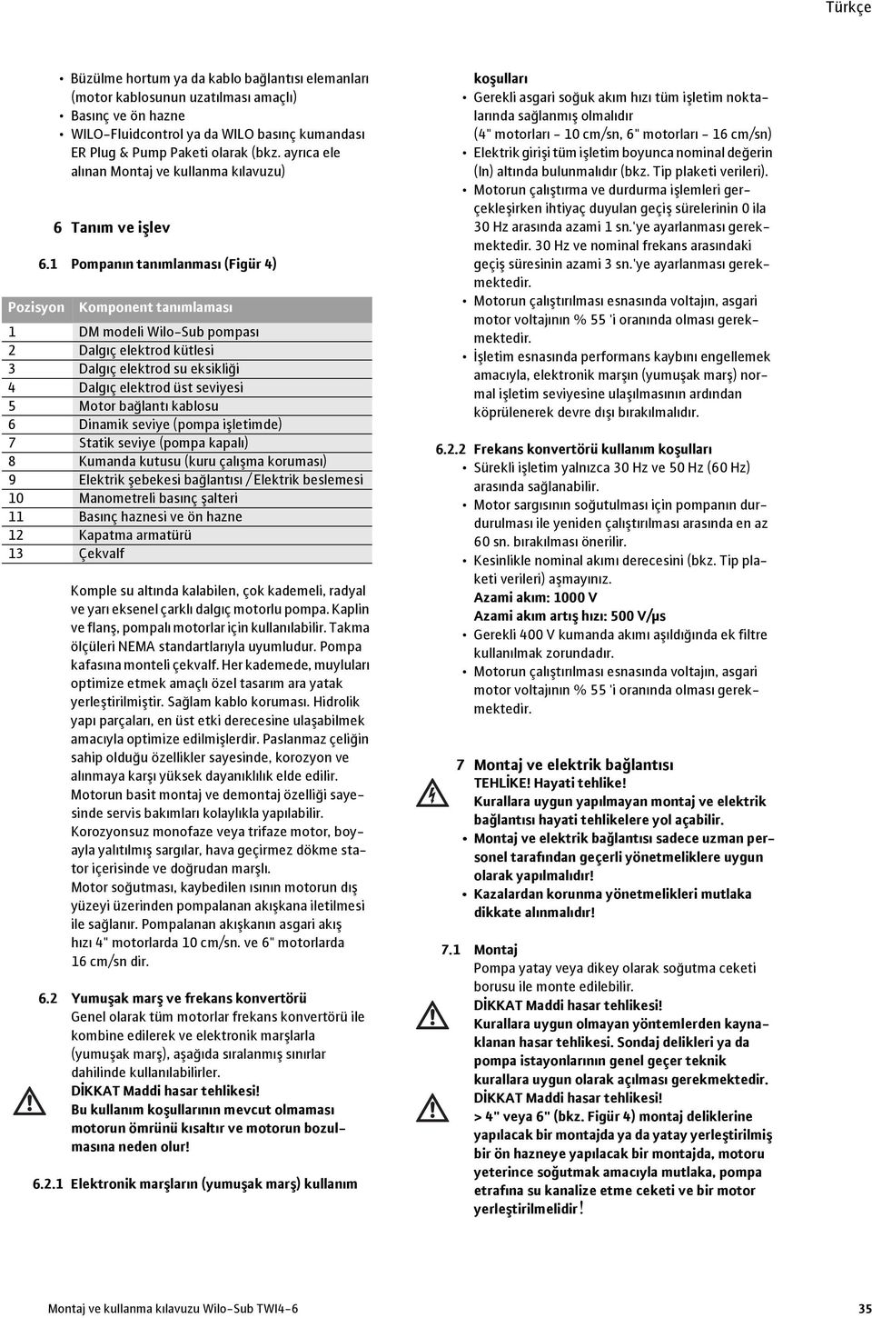 1 Pompanın tanımlanması (Figür 4) Pozisyon Komponent tanımlaması 1 DM modeli Wilo-Sub pompası 2 Dalgıç elektrod kütlesi 3 Dalgıç elektrod su eksikliği 4 Dalgıç elektrod üst seviyesi 5 Motor bağlantı