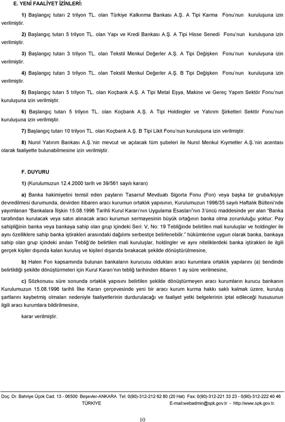 4) Başlangıç tutarı 3 trilyon TL. olan Tekstil Menkul Değerler A.Ş. B Tipi Değişken Fonu nun kuruluşuna izin verilmiştir. 5) Başlangıç tutarı 5 trilyon TL. olan Koçbank A.Ş. A Tipi Metal Eşya, Makine ve Gereç Yapım Sektör Fonu nun kuruluşuna izin verilmiştir.