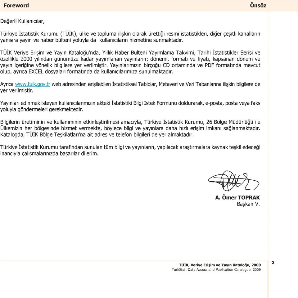 TÜİK Veriye Erişim ve Yayın Kataloğu nda, Yıllık Haber Bülteni Yayımlama Takvimi, Tarihi İstatistikler Serisi ve özellikle 2000 yılından günümüze kadar yayımlanan yayınların; dönemi, formatı ve