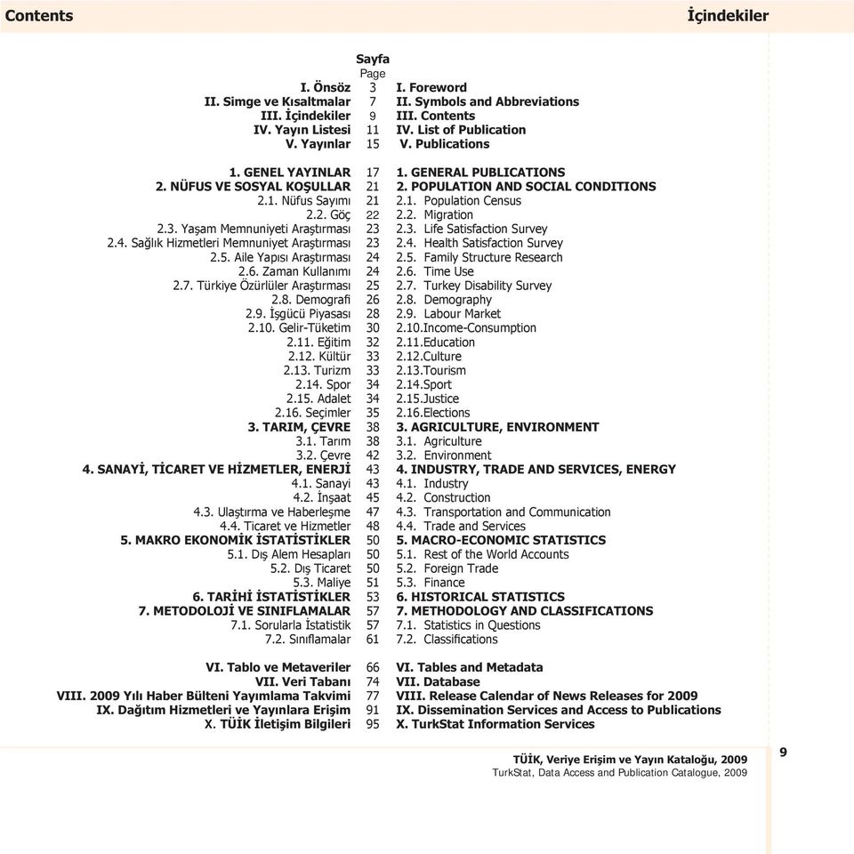 Aile Yapısı Araştırması 2.6. Zaman Kullanımı 2.7. Türkiye Özürlüler Araştırması 2.8. Demografi 2.9. İşgücü Piyasası 2.10. Gelir-Tüketim 2.11. Eğitim 2.12. Kültür 2.13. Turizm 2.14. Spor 2.15.