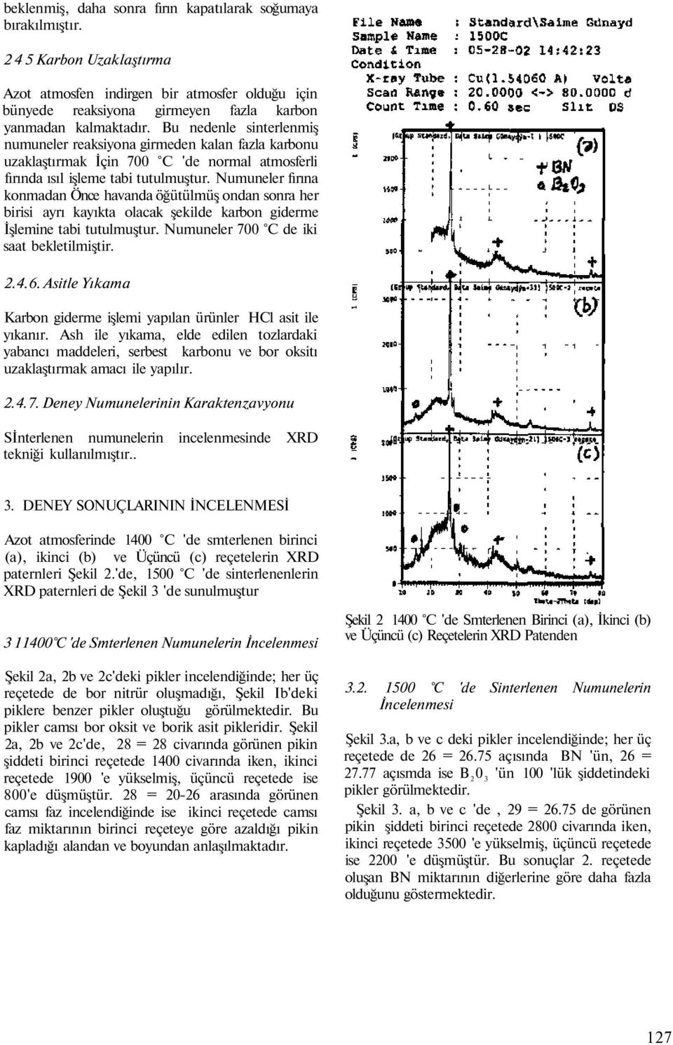 Numuneler fırına konmadan Önce havanda öğütülmüş ondan sonra her birisi ayrı kayıkta olacak şekilde karbon giderme İşlemine tabi tutulmuştur. Numuneler 700 C de iki saat bekletilmiştir. 2.4.6.