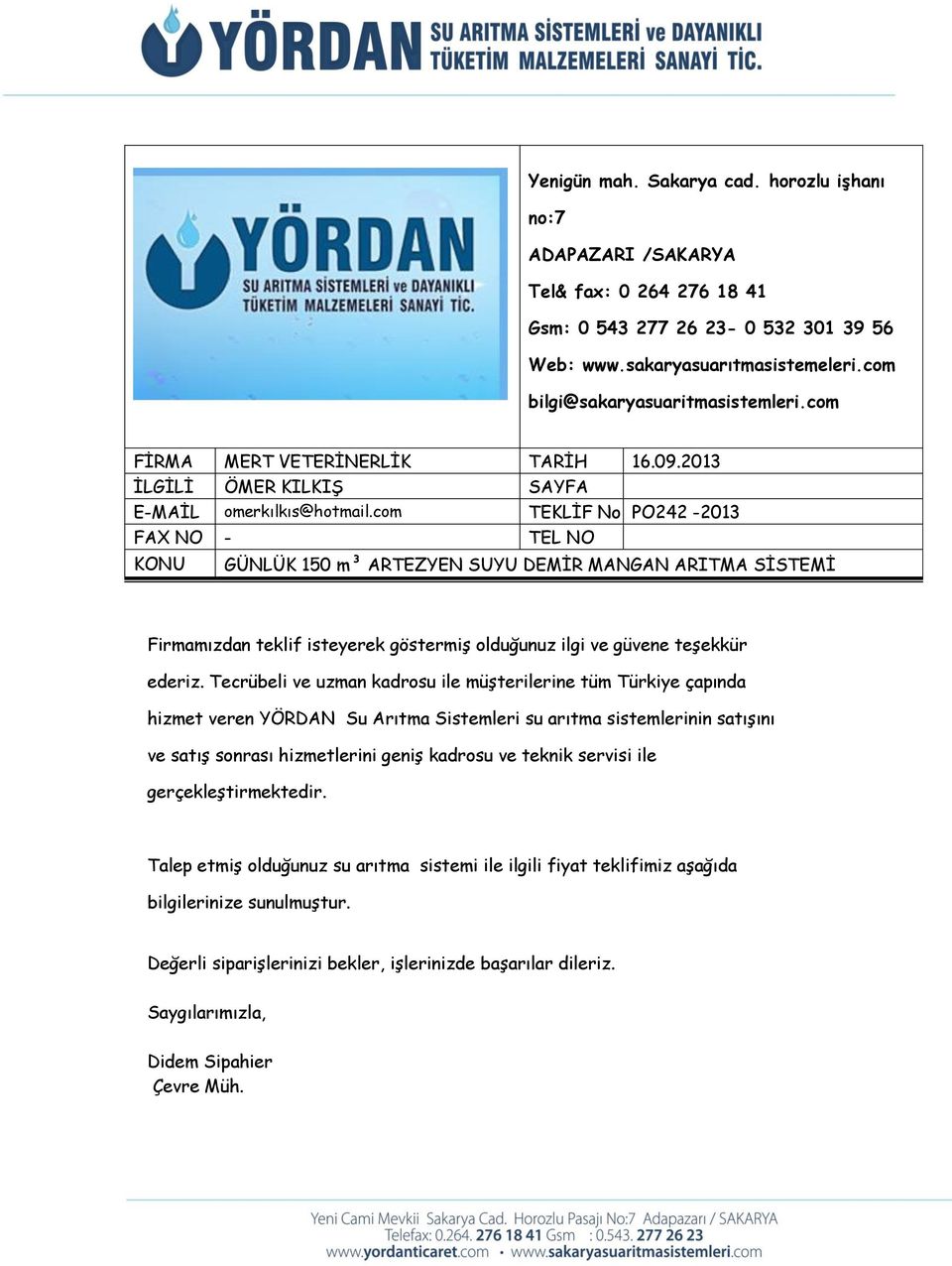 com TEKLİF No PO242-2013 FAX NO - TEL NO KONU GÜNLÜK 150 m³ ARTEZYEN SUYU DEMİR MANGAN ARITMA SİSTEMİ Firmamızdan teklif isteyerek göstermiş olduğunuz ilgi ve güvene teşekkür ederiz.