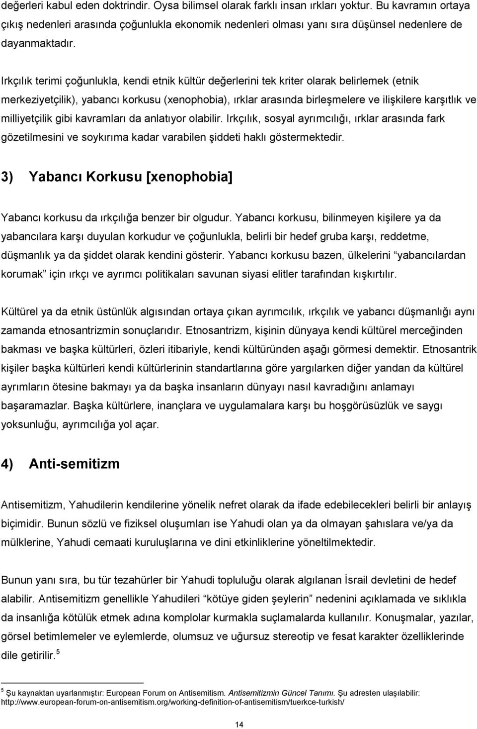 Irkçılık terimi çoğunlukla, kendi etnik kültür değerlerini tek kriter olarak belirlemek (etnik merkeziyetçilik), yabancı korkusu (xenophobia), ırklar arasında birleşmelere ve ilişkilere karşıtlık ve