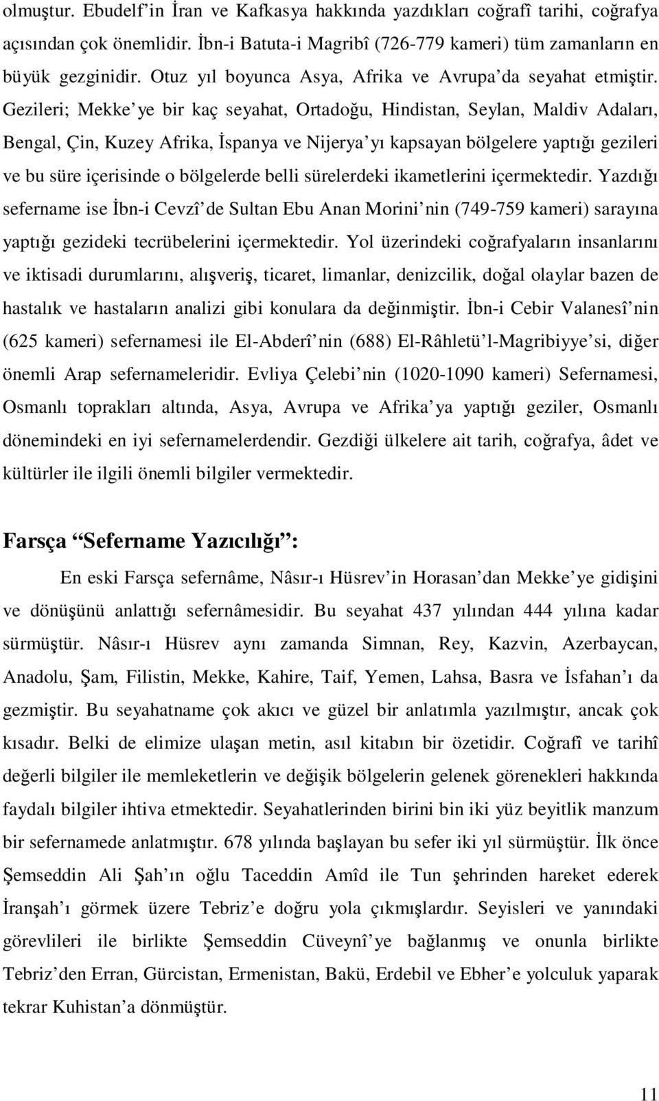 Gezileri; Mekke ye bir kaç seyahat, Ortadoğu, Hindistan, Seylan, Maldiv Adaları, Bengal, Çin, Kuzey Afrika, İspanya ve Nijerya yı kapsayan bölgelere yaptığı gezileri ve bu süre içerisinde o