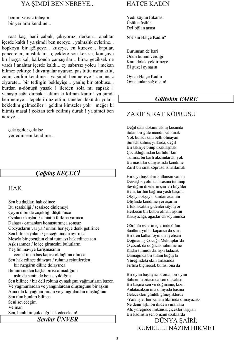 mekan bilmez çekirge! duyargalar ayarsız, pas tuttu asma kilit, zarar verdim kendime... ya şimdi ben nereye! zamansız ziyarete... bir tedirgin bekleyişe... yanlış bir otobüse... burdan u-dönüşü yasak!