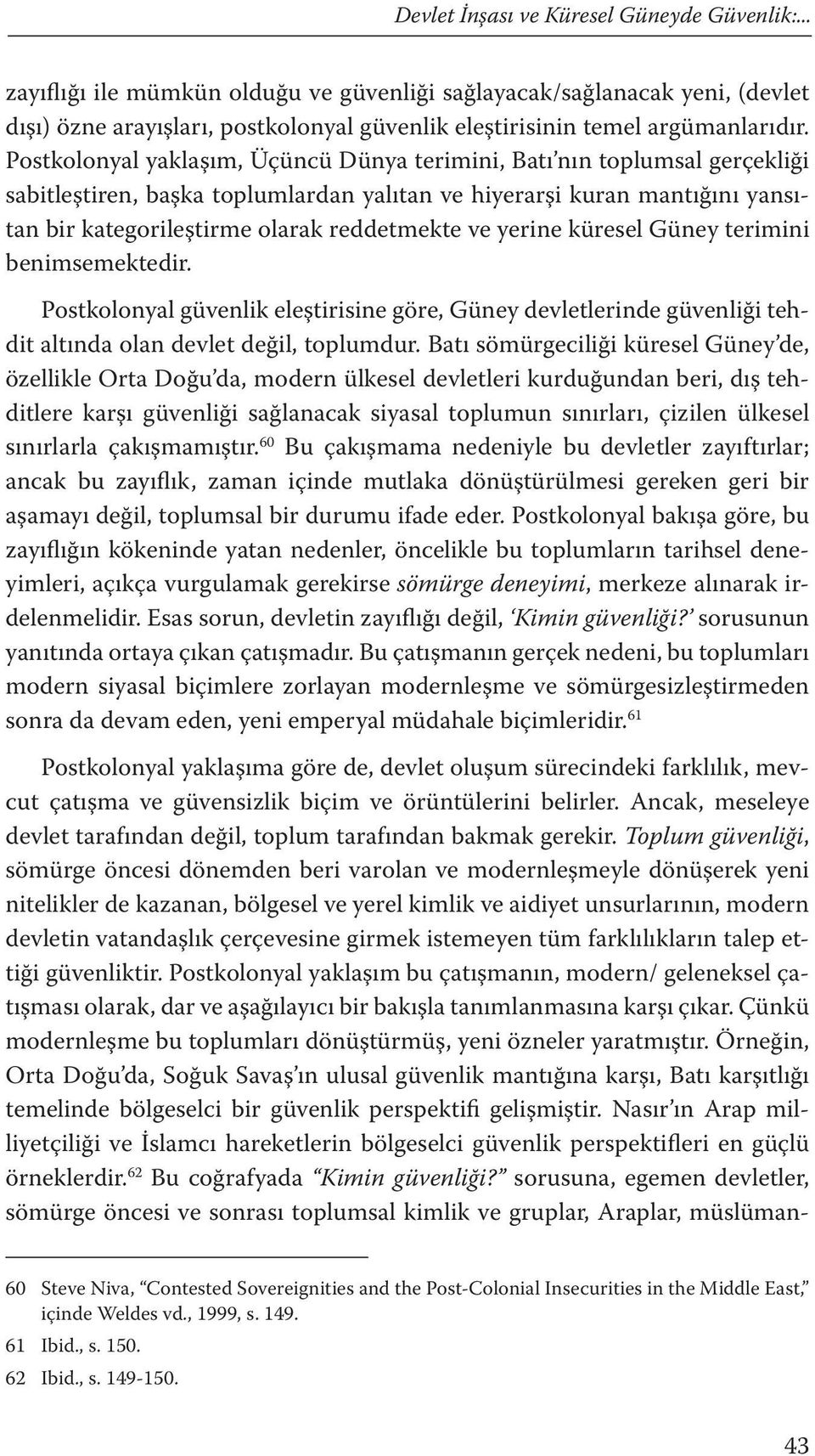 Postkolonyal yaklaşım, Üçüncü Dünya terimini, Batı nın toplumsal gerçekliği sabitleştiren, başka toplumlardan yalıtan ve hiyerarşi kuran mantığını yansıtan bir kategorileştirme olarak reddetmekte ve