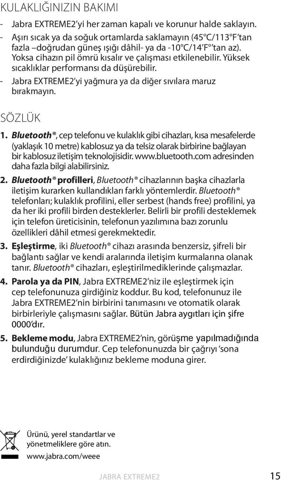 Bluetooth, cep telefonu ve kulaklık gibi cihazları, kısa mesafelerde (yaklaşık 10 metre) kablosuz ya da telsiz olarak birbirine bağlayan bir kablosuz iletişim teknolojisidir. www.bluetooth.