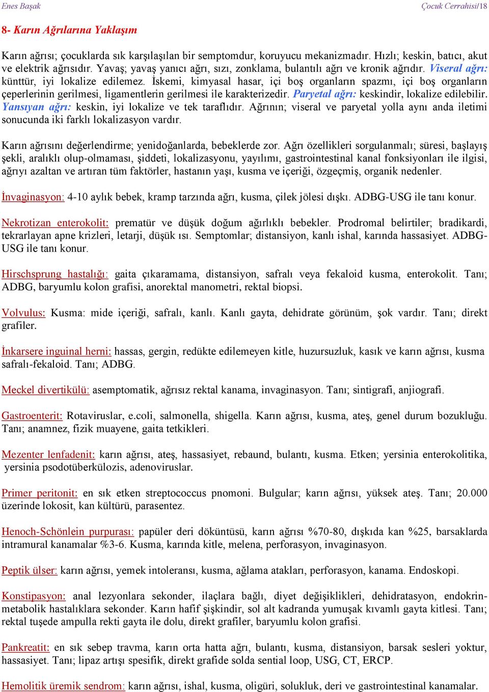 İskemi, kimyasal hasar, içi boş organların spazmı, içi boş organların çeperlerinin gerilmesi, ligamentlerin gerilmesi ile karakterizedir. Paryetal ağrı: keskindir, lokalize edilebilir.