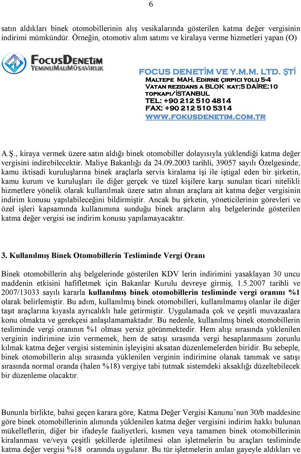 2003 tarihli, 39057 sayılı Özelgesinde; kamu iktisadi kuruluşlarına binek araçlarla servis kiralama işi ile iştigal eden bir şirketin, kamu kurum ve kuruluşları ile diğer gerçek ve tüzel kişilere