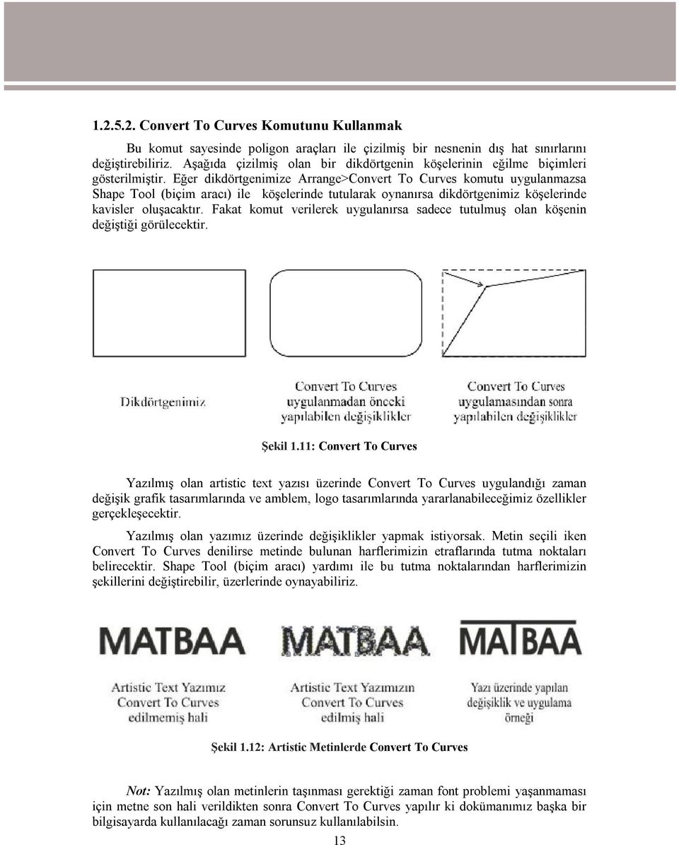 Eğer dikdörtgenimize Arrange>Convert To Curves komutu uygulanmazsa Shape Tool (biçim aracı) ile köşelerinde tutularak oynanırsa dikdörtgenimiz köşelerinde kavisler oluşacaktır.