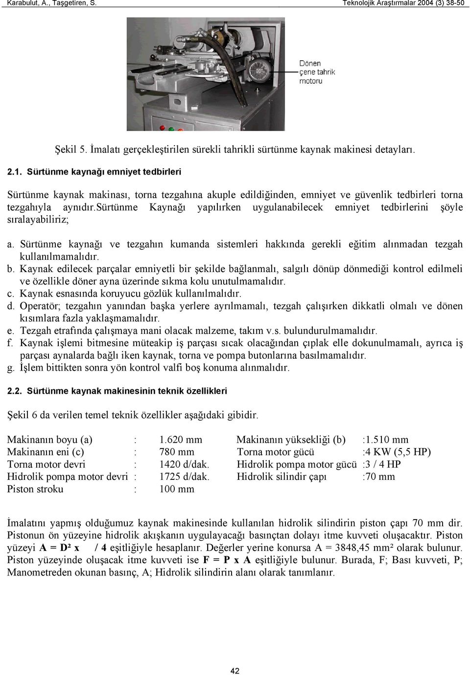 sürtünme Kaynağı yapılırken uygulanabilecek emniyet tedbirlerini şöyle sıralayabiliriz; a. Sürtünme kaynağı ve tezgahın kumanda sistemleri hakkında gerekli eğitim alınmadan tezgah kullanılmamalıdır.