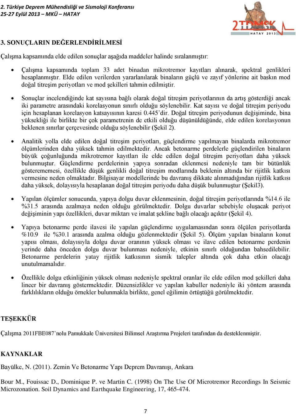 genlikleri hesaplanmıştır. Elde edilen verilerden yararlanılarak binaların güçlü ve zayıf yönlerine ait baskın mod doğal titreşim periyotları ve mod şekilleri tahmin edilmiştir.