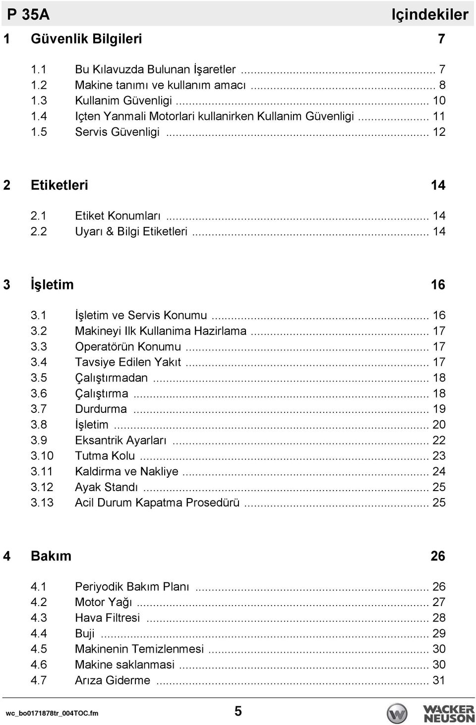 1 İşletim ve Servis Konumu... 16 3.2 Makineyi Ilk Kullanima Hazirlama... 17 3.3 Operatörün Konumu... 17 3.4 Tavsiye Edilen Yakıt... 17 3.5 Çalıştırmadan... 18 3.6 Çalıştırma... 18 3.7 Durdurma... 19 3.