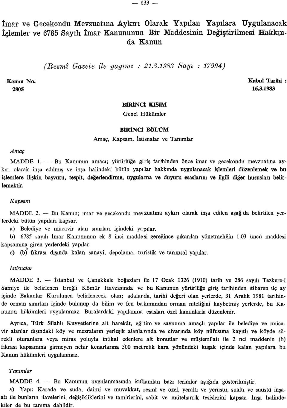 Bu Kanunun amacı; yürürlüğe giriş tarihinden önce imar ve gecekondu mevzuatına aykırı olarak inşa edilmiş ve inşa halindeki bütün yapılar hakkında uygulanacak işlemleri düzenlemek ve bu işlemlere