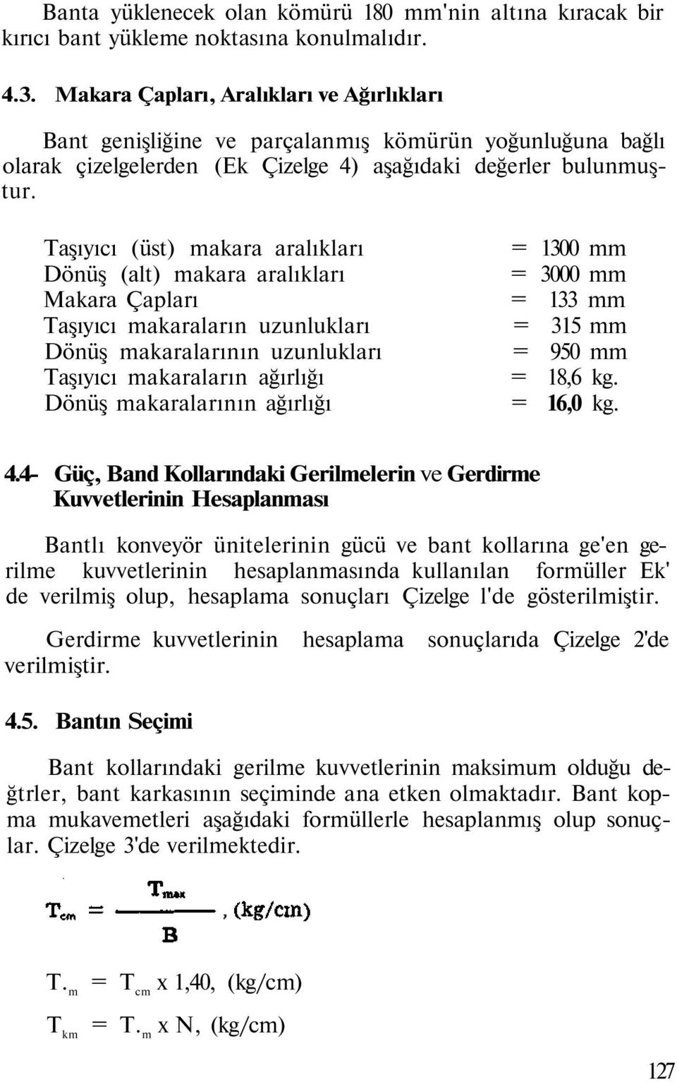 Taşıyıcı (üst) makara aralıkları = 1300 mm Dönüş (alt) makara aralıkları = 3000 mm Makara Çapları = 133 mm Taşıyıcı makaraların uzunlukları = 315 mm Dönüş makaralarının uzunlukları = 950 mm Taşıyıcı