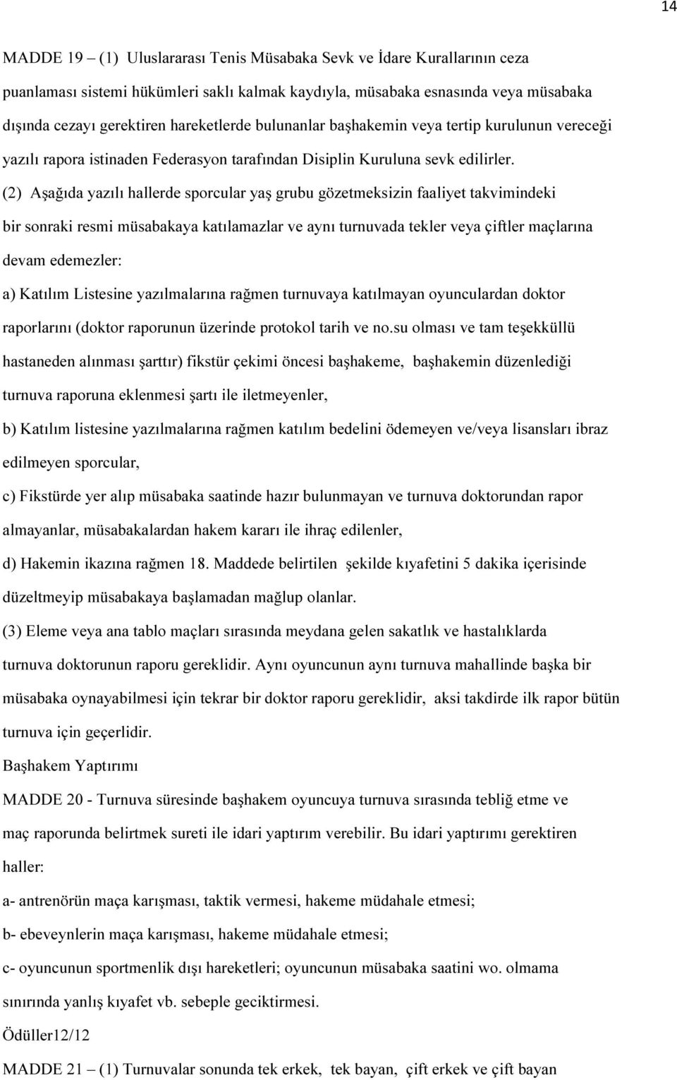 (2) Aşağıda yazılı hallerde sporcular yaş grubu gözetmeksizin faaliyet takvimindeki bir sonraki resmi müsabakaya katılamazlar ve aynı turnuvada tekler veya çiftler maçlarına devam edemezler: a)