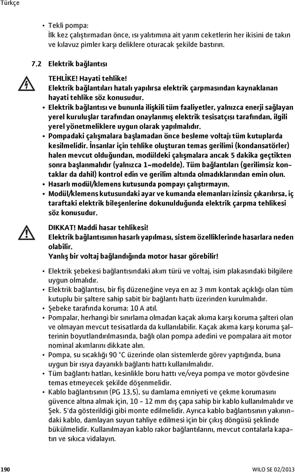 Elektrik bağlantısı ve bununla ilişkili tüm faaliyetler, yalnızca enerji sağlayan yerel kuruluşlar tarafından onaylanmış elektrik tesisatçısı tarafından, ilgili yerel yönetmeliklere uygun olarak