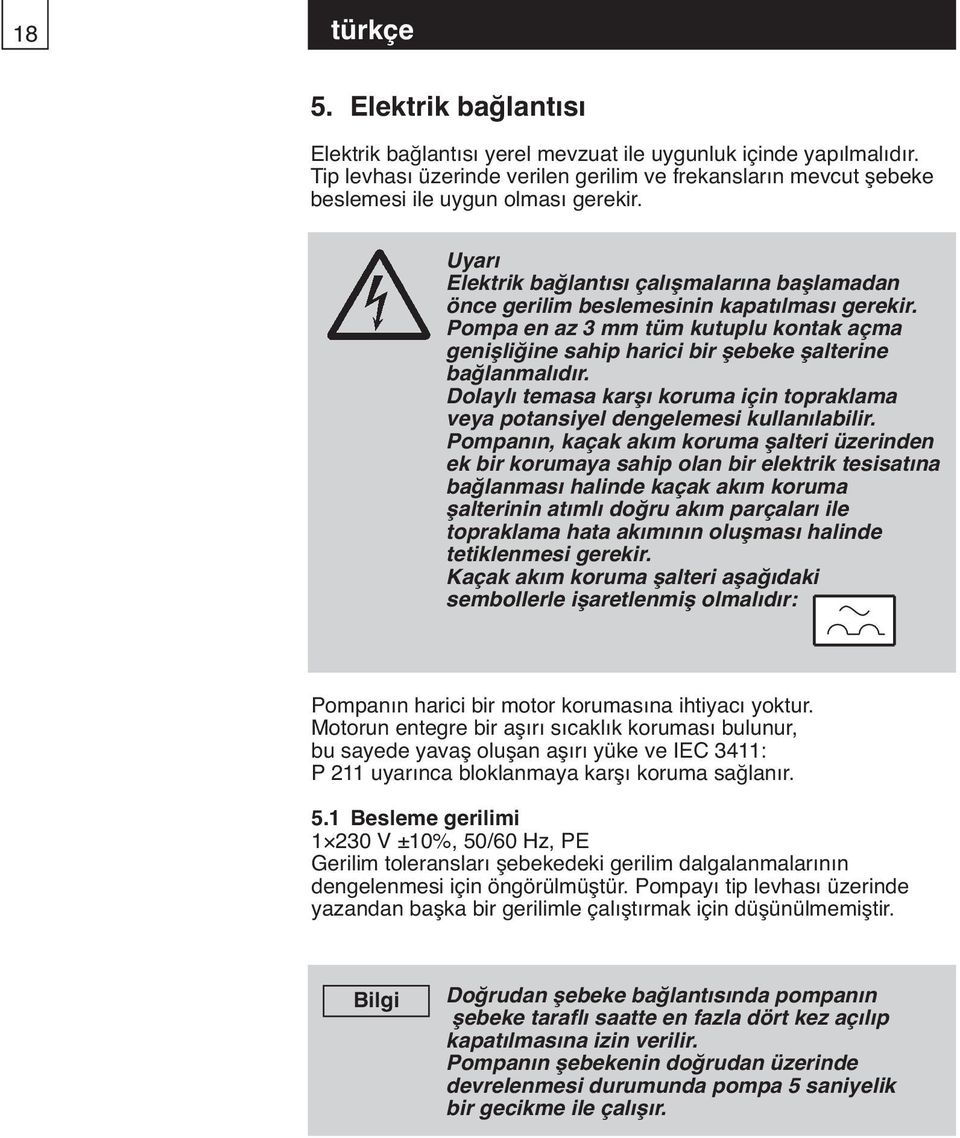 Pompa en az 3 mm tüm kutuplu kontak açma genişliğine sahip harici bir şebeke şalterine bağlanmalıdır. Dolaylı temasa karşı koruma için topraklama veya potansiyel dengelemesi kullanılabilir.