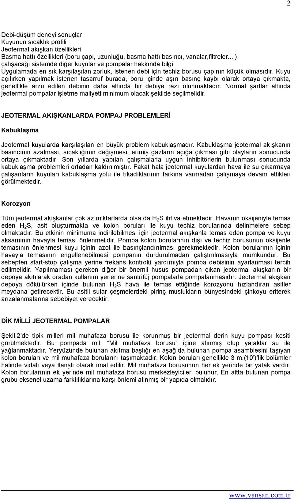 Kuyu açılırken yapılmak istenen tasarruf burada, boru içinde aşırı basınç kaybı olarak ortaya çıkmakta, genellikle arzu edilen debinin daha altında bir debiye razı olunmaktadır.