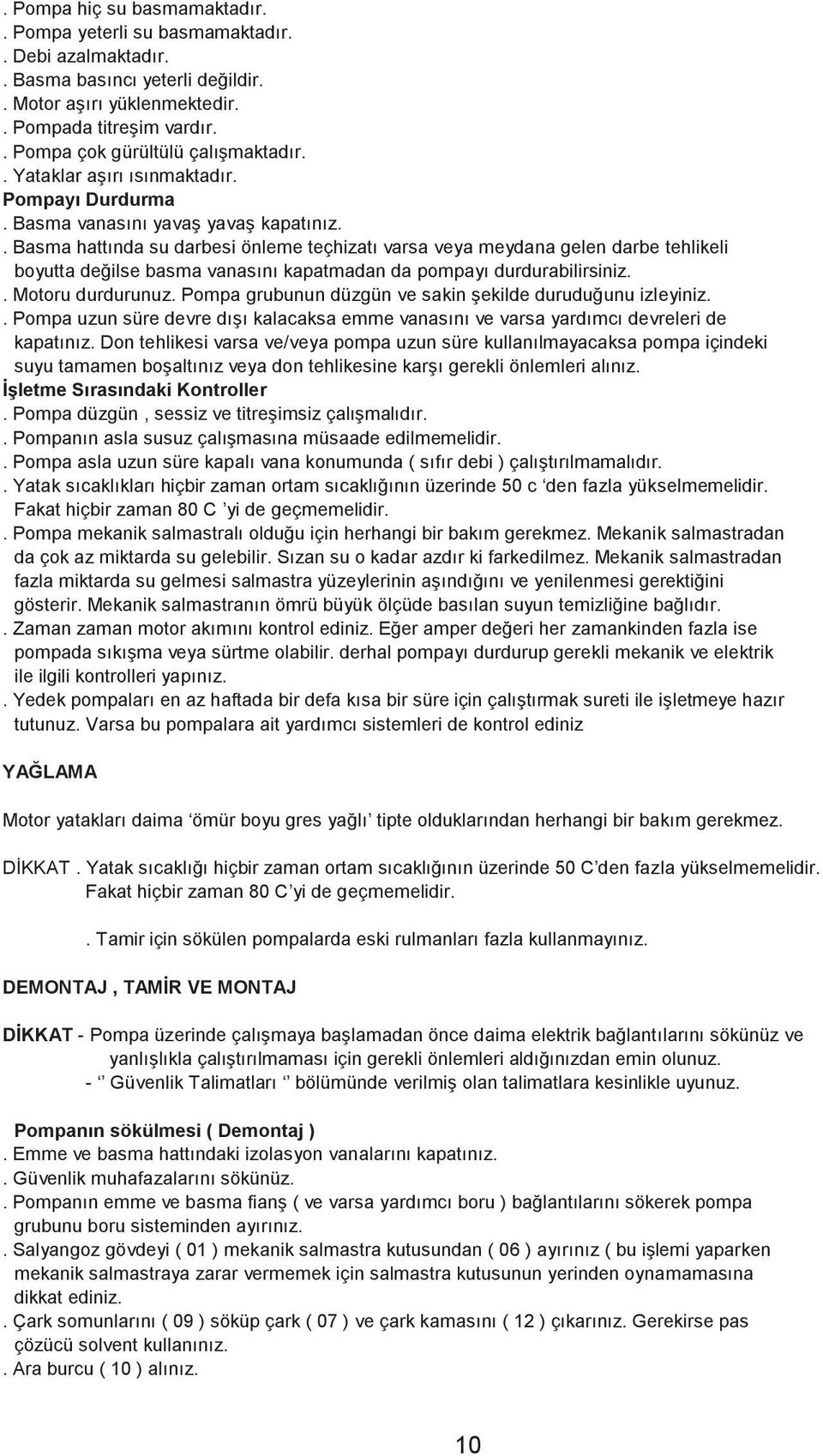 . Basma hattında su darbesi önleme teçhizatı varsa veya meydana gelen darbe tehlikeli boyutta değilse basma vanasını kapatmadan da pompayı durdurabilirsiniz.. Motoru durdurunuz.