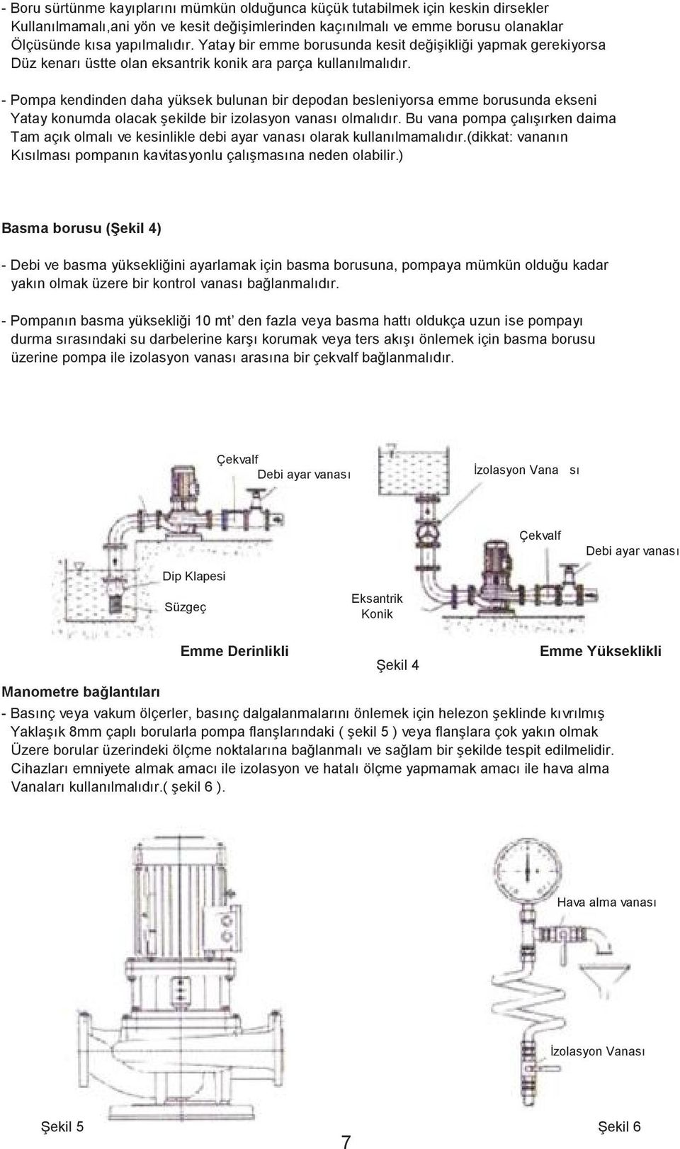 - Pompa kendinden daha yüksek bulunan bir depodan besleniyorsa emme borusunda ekseni Yatay konumda olacak şekilde bir izolasyon vanası olmalıdır.