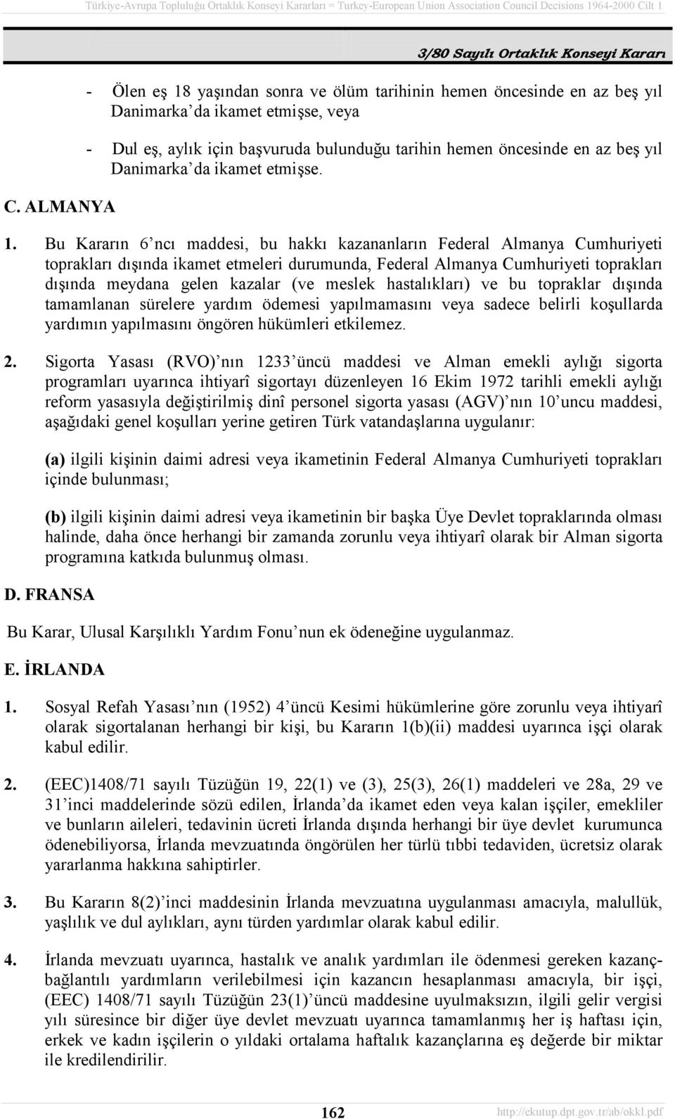 Bu Kararõn 6 ncõ maddesi, bu hakkõ kazananlarõn Federal Almanya Cumhuriyeti topraklarõ dõşõnda ikamet etmeleri durumunda, Federal Almanya Cumhuriyeti topraklarõ dõşõnda meydana gelen kazalar (ve