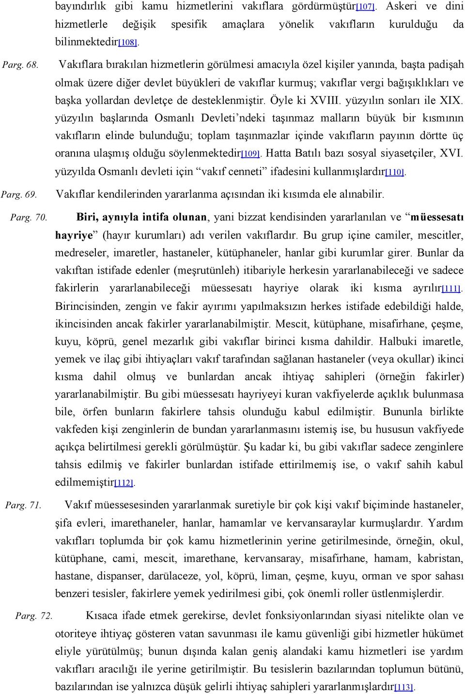 Vakıflara bırakılan hizmetlerin görülmesi amacıyla özel kişiler yanında, başta padişah olmak üzere diğer devlet büyükleri de vakıflar kurmuş; vakıflar vergi bağışıklıkları ve başka yollardan devletçe