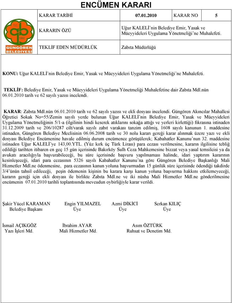 TEKLİF: Belediye Emir, Yasak ve Müeyyideleri Uygulama Yönetmeliği Muhalefetine dair Zabıta Mdl.nün 06.01.2010 tarih ve 62 sayılı yazısı incelendi. KARAR: Zabıta Mdl.nün 06.01.2010 tarih ve 62 sayılı yazısı ve ekli dosyası incelendi.