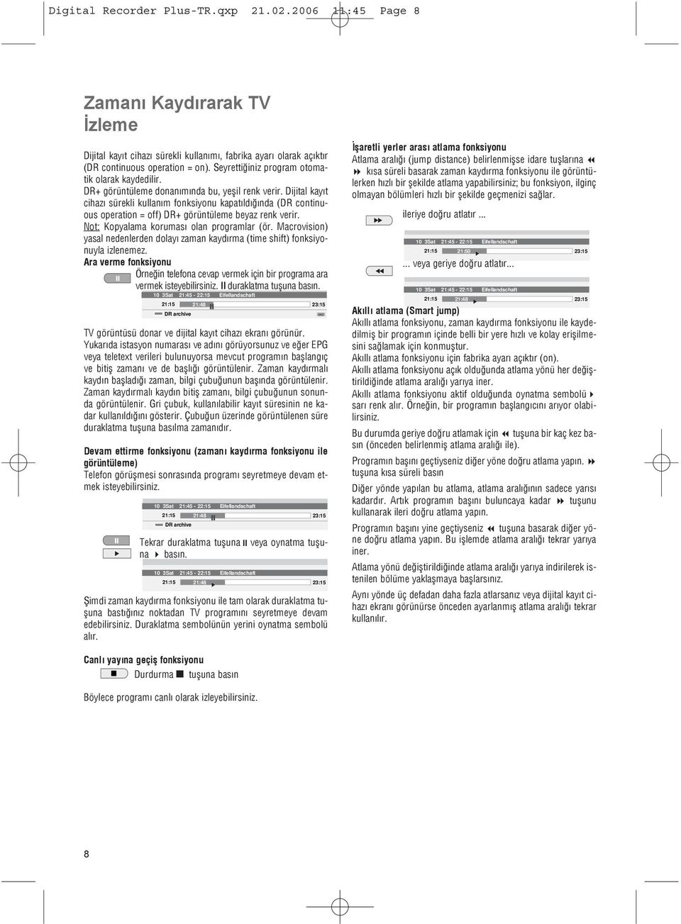 Dijital kayýt cihazý sürekli kullaným fonksiyonu kapatýldýðýnda (DR continuous operation = off) DR+ görüntüleme beyaz renk verir. Not: Kopyalama korumasý olan programlar (ör.