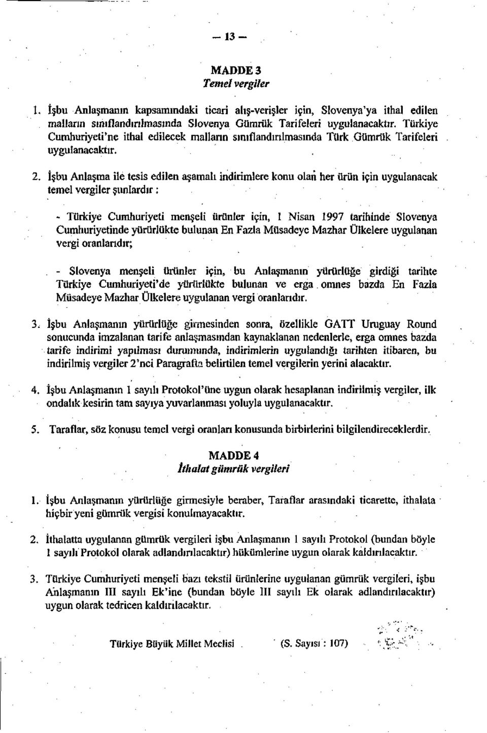 İşbu Anlaşma ile tesis edilen aşamalı indirimlere konu olan her ürün için uygulanacak temel vergiler şunlardır: - Türkiye Cumhuriyeti menşeli ürünler için, 1 Nisan 1997 tarihinde Slovenya